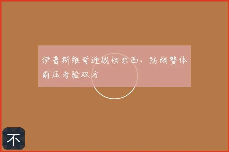 伊普斯维奇迎战切尔西,防线整体前压考验双方