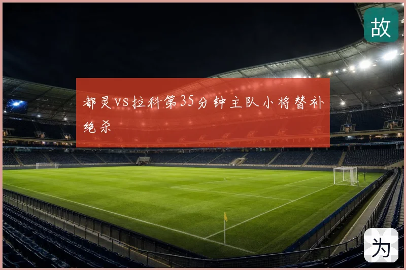 都灵vs拉科第35分钟主队小将替补绝杀