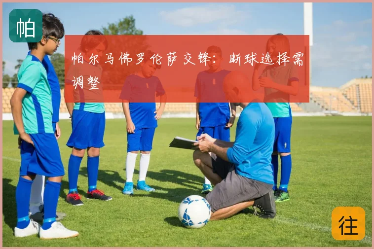 帕尔马佛罗伦萨交锋：断球选择需调整