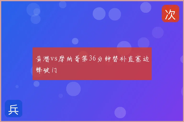 黄潜vs摩纳哥第36分钟替补直塞边锋破门