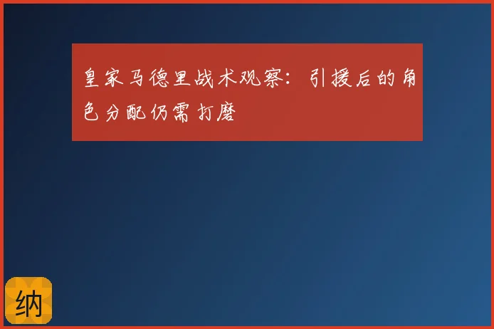 皇家马德里战术观察：引援后的角色分配仍需打磨