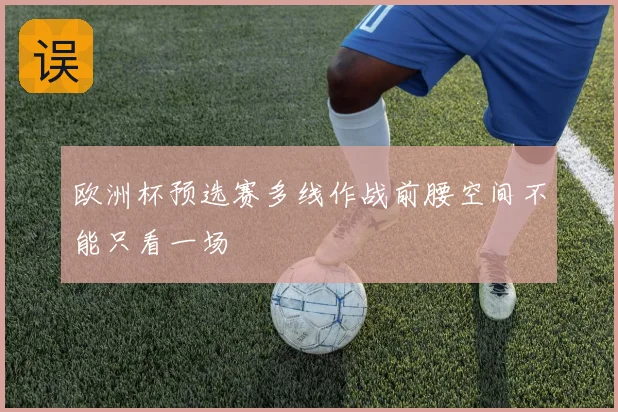 欧洲杯预选赛多线作战前腰空间不能只看一场