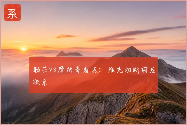 勒芒vs摩纳哥看点：谁先切断前后联系