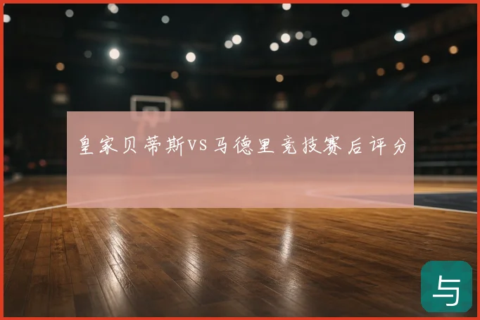 皇家贝蒂斯vs马德里竞技赛后评分