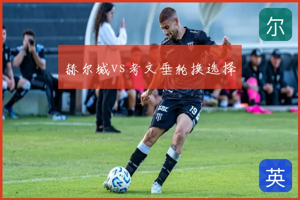 赫尔城vs考文垂轮换选择